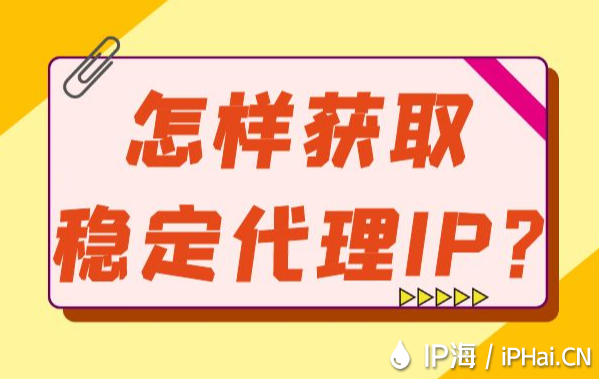 怎樣獲取穩(wěn)定代理IP？