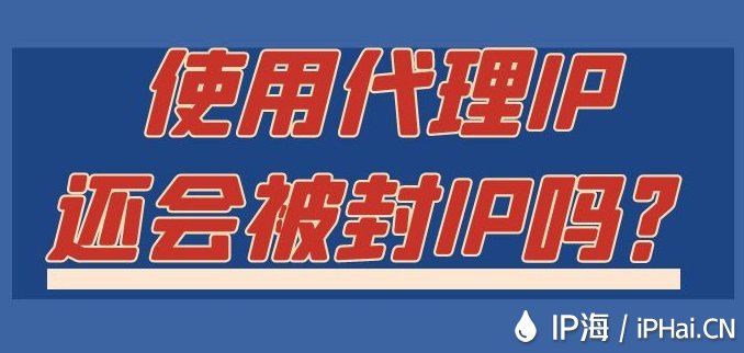 使用代理IP還會被封IP嗎？