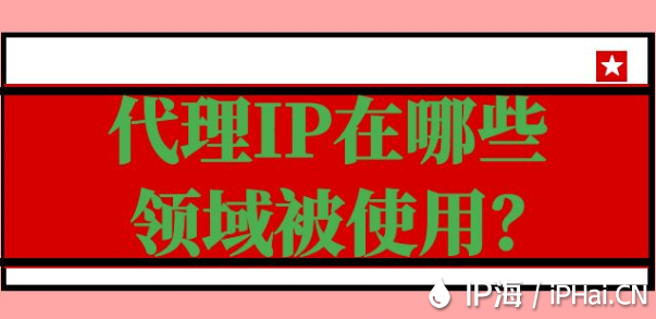 代理IP在哪些領(lǐng)域被使用？
