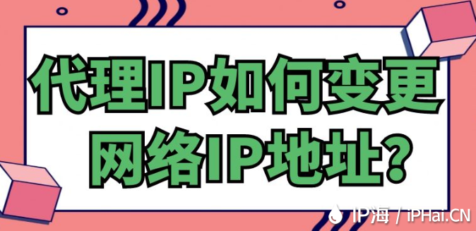 代理IP如何變更網(wǎng)絡(luò)IP地址？