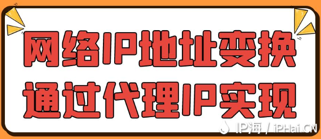 網(wǎng)絡(luò)IP地址變換通過(guò)代理IP實(shí)現(xiàn)