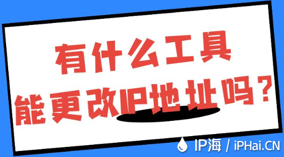有什么工具能更改IP地址嗎？