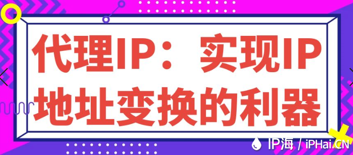 代理IP:實(shí)現(xiàn)IP地址變換的利器
