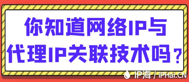 你知道網(wǎng)絡(luò)IP與代理IP關(guān)聯(lián)技術(shù)嗎？